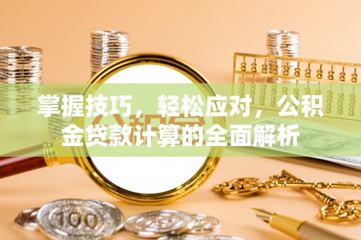 太康掌握技巧，轻松应对，公积金贷款计算的全面解析