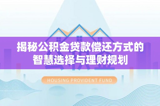 太康揭秘公积金贷款偿还方式的智慧选择与理财规划
