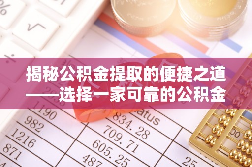 太康揭秘公积金提取的便捷之道——选择一家可靠的公积金提取代办公司
