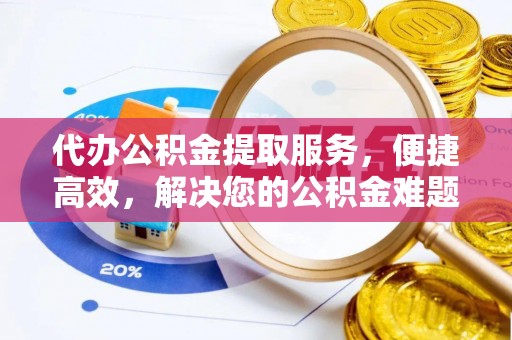 太康代办公积金提取服务，便捷高效，解决您的公积金难题