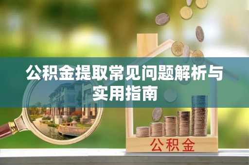 太康公积金提取常见问题解析与实用指南