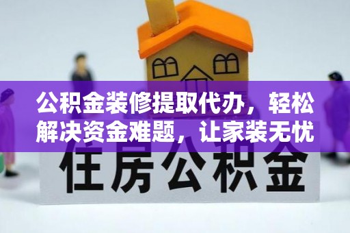 太康公积金装修提取代办，轻松解决资金难题，让家装无忧