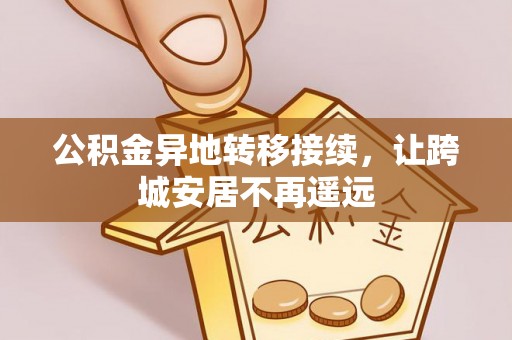 太康公积金异地转移接续，让跨城安居不再遥远