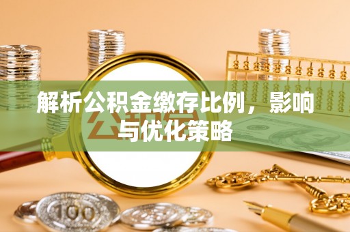 太康解析公积金缴存比例，影响与优化策略