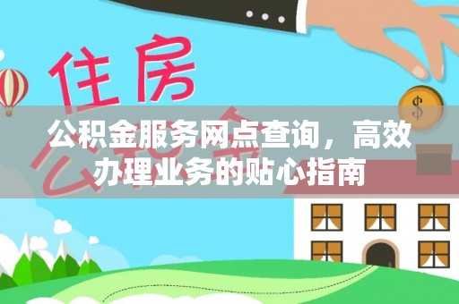 太康公积金服务网点查询，高效办理业务的贴心指南