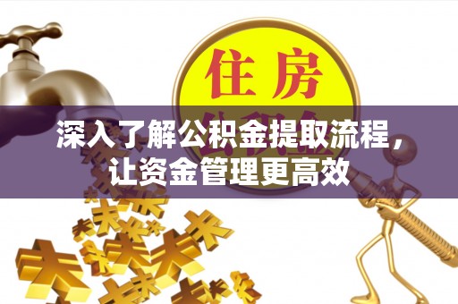 太康深入了解公积金提取流程，让资金管理更高效