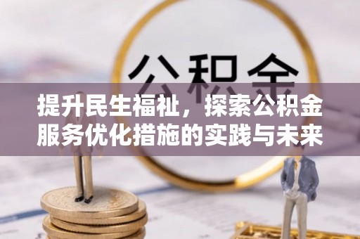 太康提升民生福祉，探索公积金服务优化措施的实践与未来