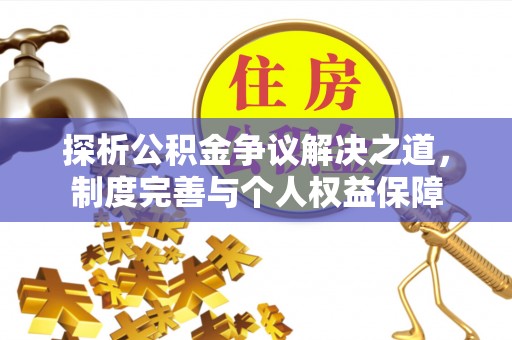 太康探析公积金争议解决之道，制度完善与个人权益保障