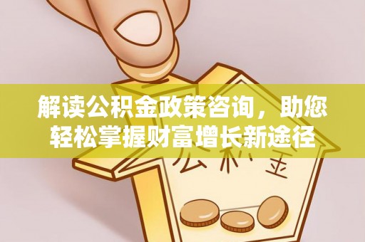 太康解读公积金政策咨询，助您轻松掌握财富增长新途径