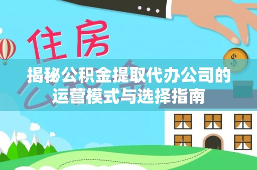 太康揭秘公积金提取代办公司的运营模式与选择指南