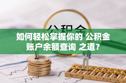 太康如何轻松掌握你的 公积金账户余额查询 之道？