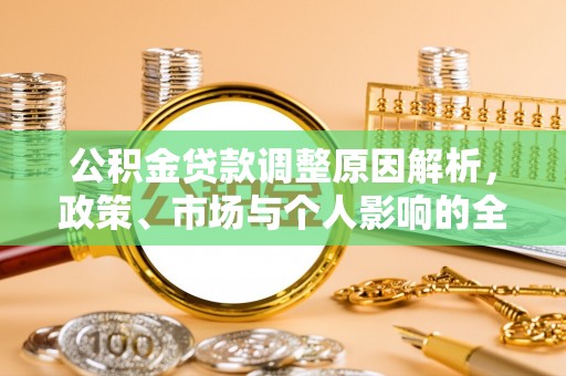 太康公积金贷款调整原因解析，政策、市场与个人影响的全面解读