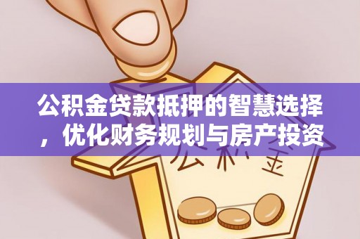 太康公积金贷款抵押的智慧选择，优化财务规划与房产投资