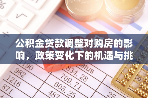 太康公积金贷款调整对购房的影响，政策变化下的机遇与挑战