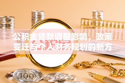 太康公积金贷款调整影响，政策变迁与个人财务规划的新方向