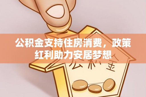 太康公积金支持住房消费，政策红利助力安居梦想