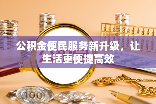 太康公积金便民服务新升级，让生活更便捷高效