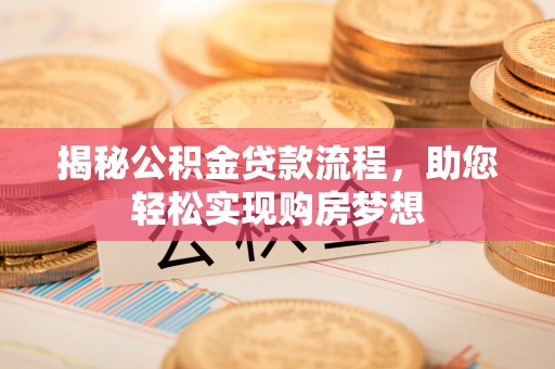 太康揭秘公积金贷款流程，助您轻松实现购房梦想