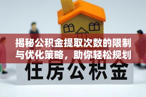 太康揭秘公积金提取次数的限制与优化策略，助你轻松规划财务未来