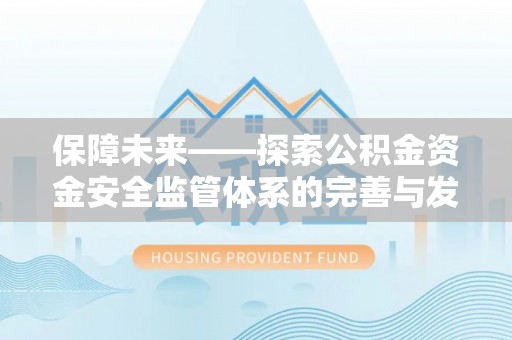 太康保障未来——探索公积金资金安全监管体系的完善与发展