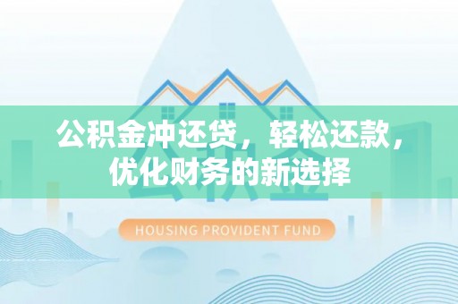 太康公积金冲还贷，轻松还款，优化财务的新选择