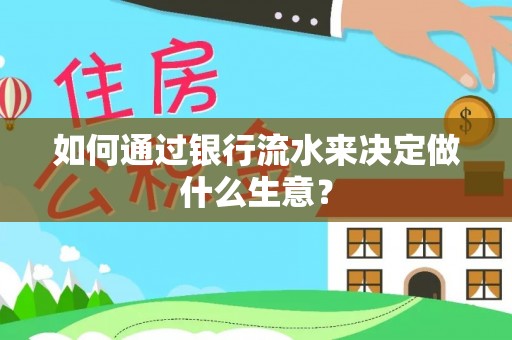 太康如何通过银行流水来决定做什么生意？