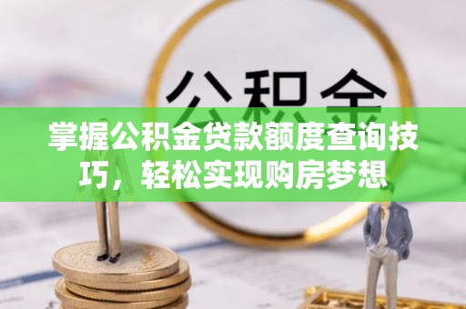 太康掌握公积金贷款额度查询技巧，轻松实现购房梦想
