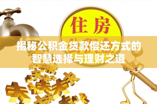 太康揭秘公积金贷款偿还方式的智慧选择与理财之道