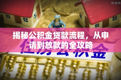 太康揭秘公积金贷款流程，从申请到放款的全攻略