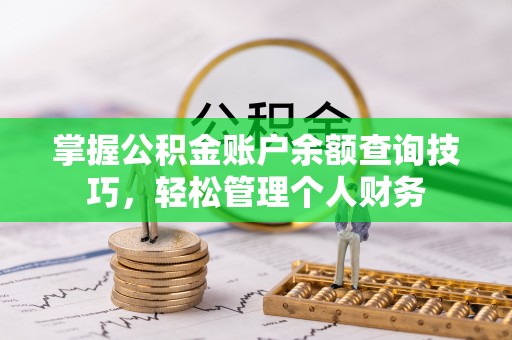 太康掌握公积金账户余额查询技巧，轻松管理个人财务