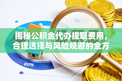 太康揭秘公积金代办提取费用，合理选择与风险规避的全方位解析