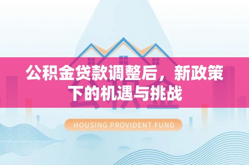 太康公积金贷款调整后，新政策下的机遇与挑战