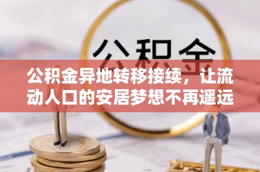 太康公积金异地转移接续，让流动人口的安居梦想不再遥远