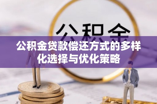 太康公积金贷款偿还方式的多样化选择与优化策略