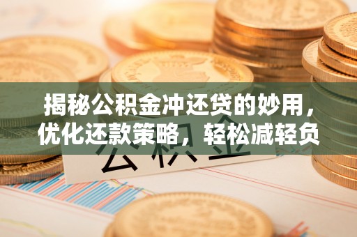 太康揭秘公积金冲还贷的妙用，优化还款策略，轻松减轻负担