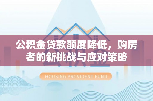 太康公积金贷款额度降低，购房者的新挑战与应对策略