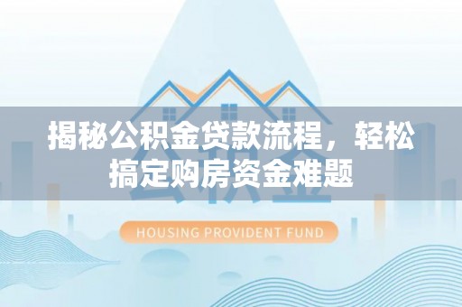 太康揭秘公积金贷款流程，轻松搞定购房资金难题