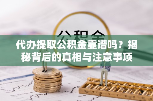 太康代办提取公积金靠谱吗？揭秘背后的真相与注意事项