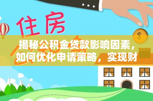 太康揭秘公积金贷款影响因素，如何优化申请策略，实现财务自由？
