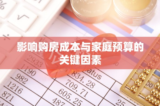 太康影响购房成本与家庭预算的关键因素