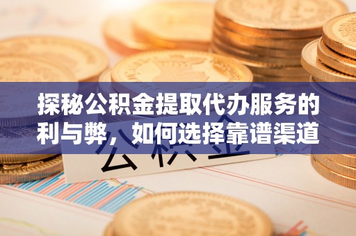 太康探秘公积金提取代办服务的利与弊，如何选择靠谱渠道？