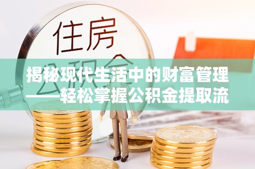 太康揭秘现代生活中的财富管理——轻松掌握公积金提取流程的艺术