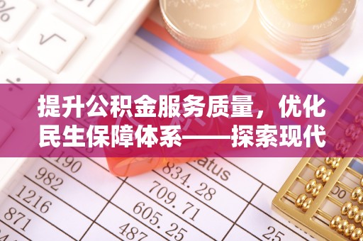太康提升公积金服务质量，优化民生保障体系——探索现代城市居民福利新方向