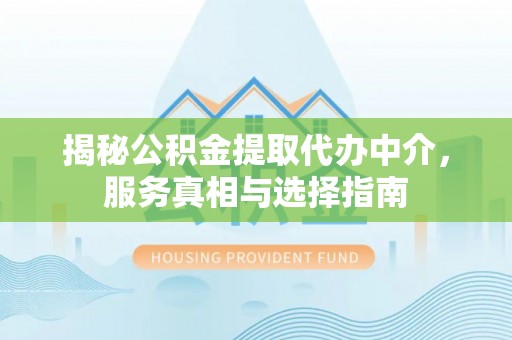 太康揭秘公积金提取代办中介，服务真相与选择指南