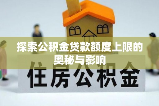 太康探索公积金贷款额度上限的奥秘与影响