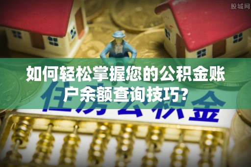 太康如何轻松掌握您的公积金账户余额查询技巧？