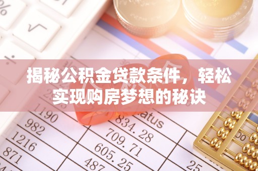 太康揭秘公积金贷款条件，轻松实现购房梦想的秘诀