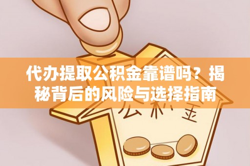 太康代办提取公积金靠谱吗？揭秘背后的风险与选择指南