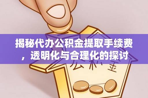 太康揭秘代办公积金提取手续费，透明化与合理化的探讨