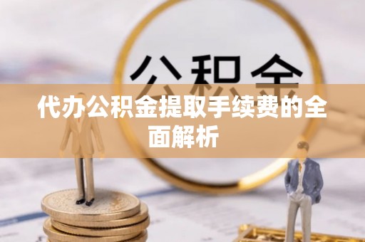 太康代办公积金提取手续费的全面解析